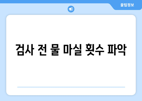 검사 전 물 마실 횟수 파악