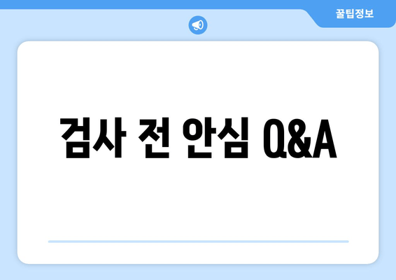 검사 전 안심 Q&A