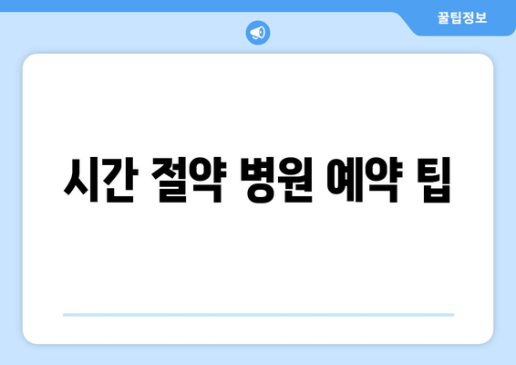 시간 절약 병원 예약 팁