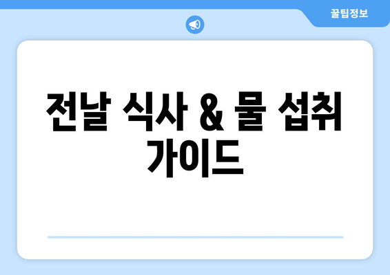 전날 식사 & 물 섭취 가이드