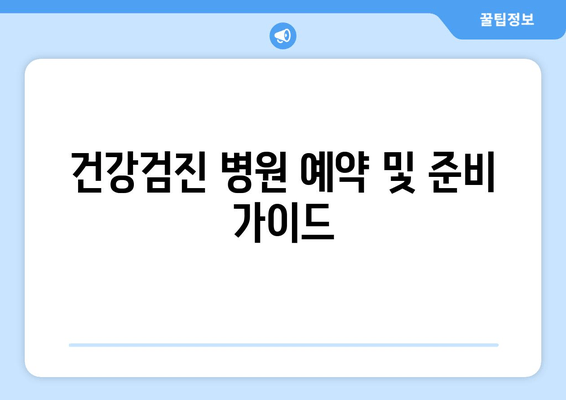 건강검진 병원 예약 및 준비 가이드