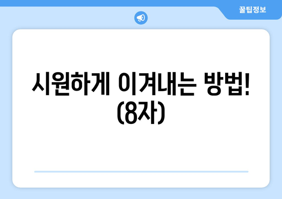 시원하게 이겨내는 방법! (8자)