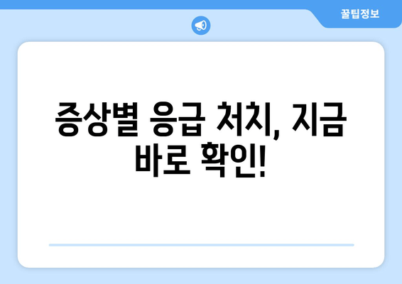 증상별 응급 처치, 지금 바로 확인!