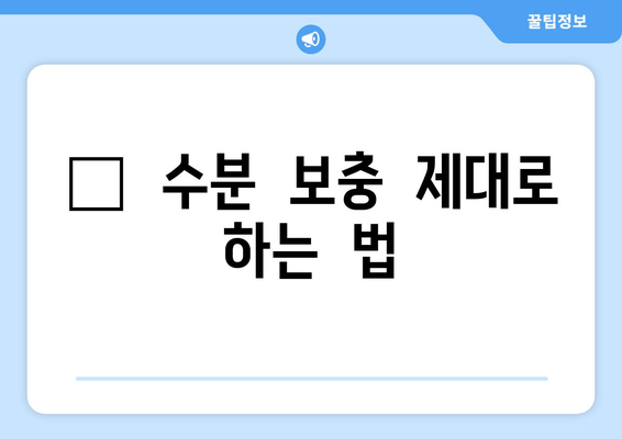 💦  수분  보충  제대로  하는  법