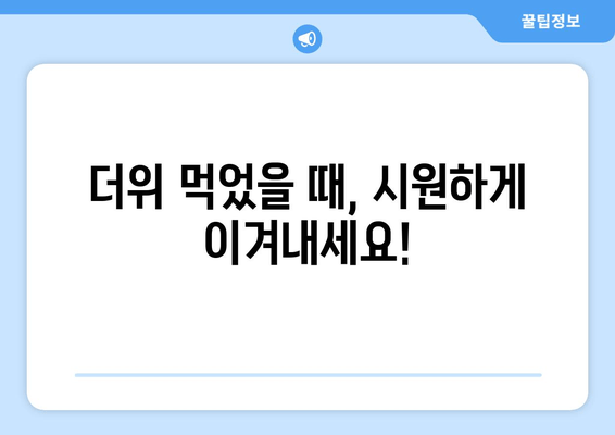 더위 먹었을 때, 시원하게 이겨내세요!