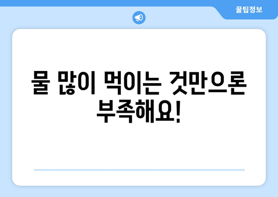 물 많이 먹이는 것만으론 부족해요!