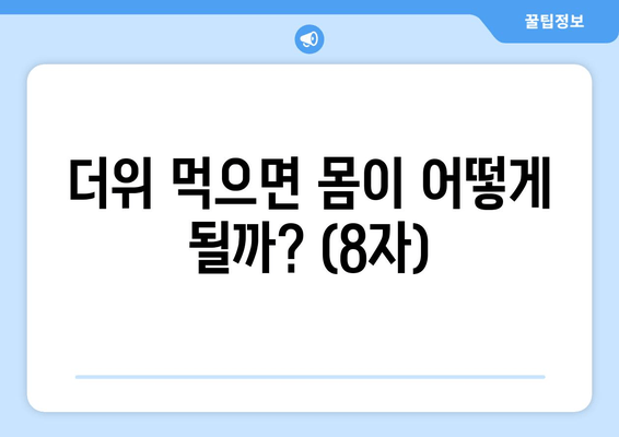 더위 먹으면 몸이 어떻게 될까? (8자)