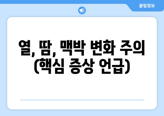 열, 땀, 맥박 변화 주의 (핵심 증상 언급)