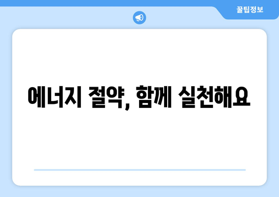 에너지 절약, 함께 실천해요