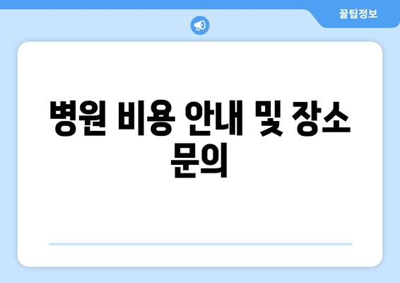 병원 비용 안내 및 장소 문의