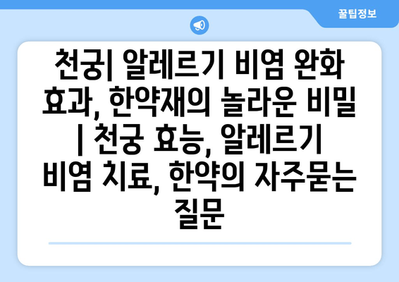 천궁| 알레르기 비염 완화 효과, 한약재의 놀라운 비밀 | 천궁 효능, 알레르기 비염 치료, 한약