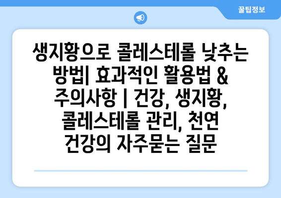 생지황으로 콜레스테롤 낮추는 방법| 효과적인 활용법 & 주의사항 | 건강, 생지황, 콜레스테롤 관리, 천연 건강