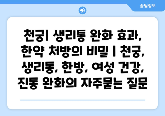 천궁| 생리통 완화 효과, 한약 처방의 비밀 | 천궁, 생리통, 한방, 여성 건강, 진통 완화