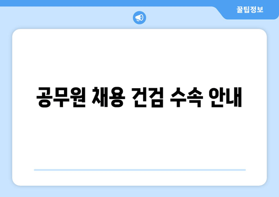 공무원 채용 건검 수속 안내