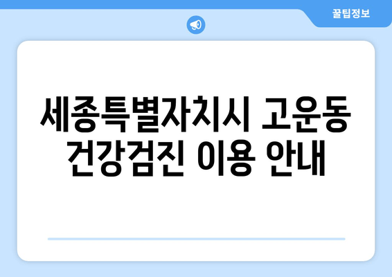 세종특별자치시 고운동 건강검진 이용 안내