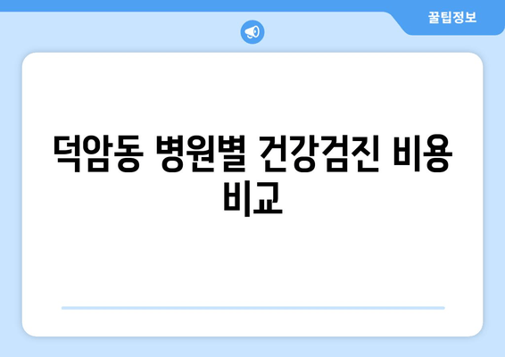 덕암동 병원별 건강검진 비용 비교