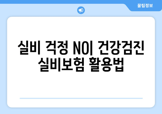 실비 걱정 NO| 건강검진 실비보험 활용법