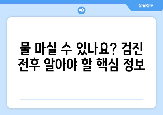 물 마실 수 있나요? 검진 전후 알아야 할 핵심 정보