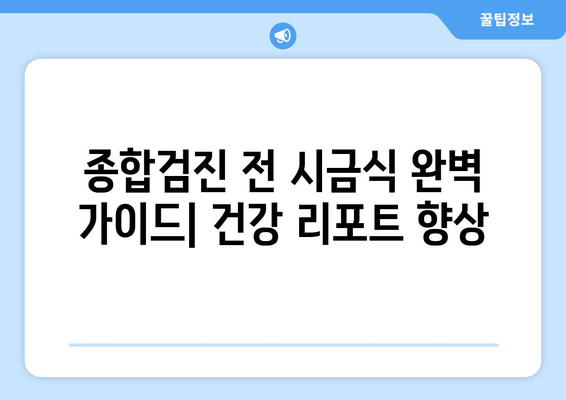 종합검진 전 시금식 완벽 가이드| 건강 리포트 향상