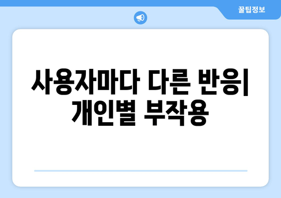 사용자마다 다른 반응| 개인별 부작용