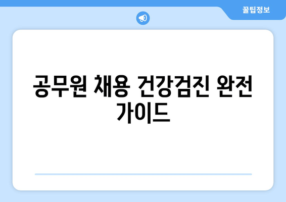 공무원 채용 건강검진 완전 가이드