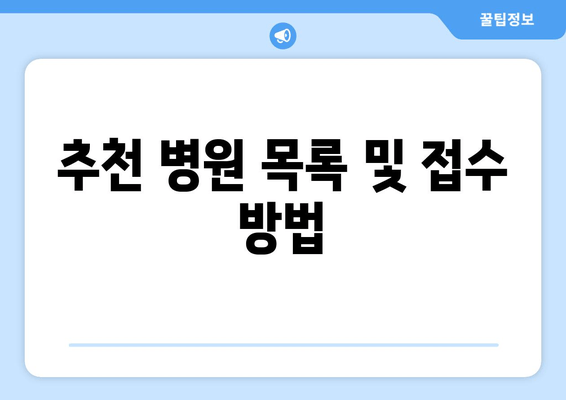 추천 병원 목록 및 접수 방법