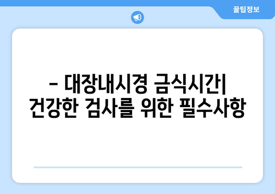 - 대장내시경 금식시간| 건강한 검사를 위한 필수사항