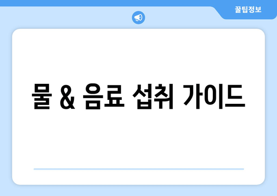 물 & 음료 섭취 가이드