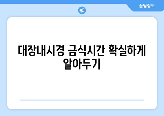 대장내시경 금식시간 확실하게 알아두기