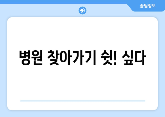 병원 찾아가기 쉿! 싶다