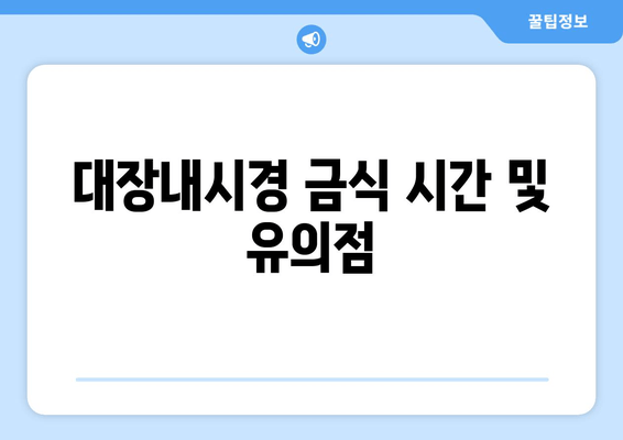 대장내시경 금식 시간 및 유의점