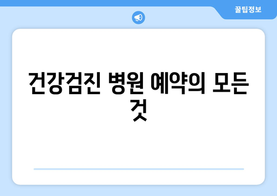 건강검진 병원 예약의 모든 것