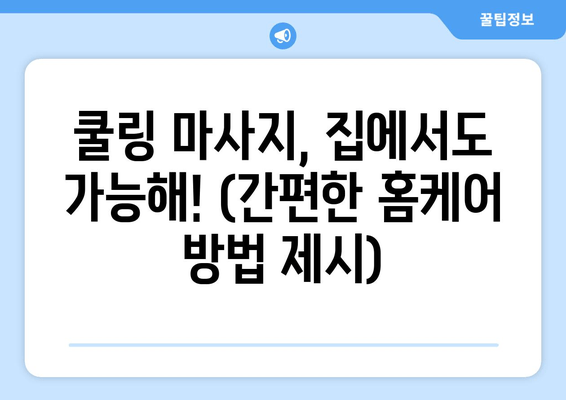 쿨링 마사지, 집에서도 가능해! (간편한 홈케어 방법 제시)