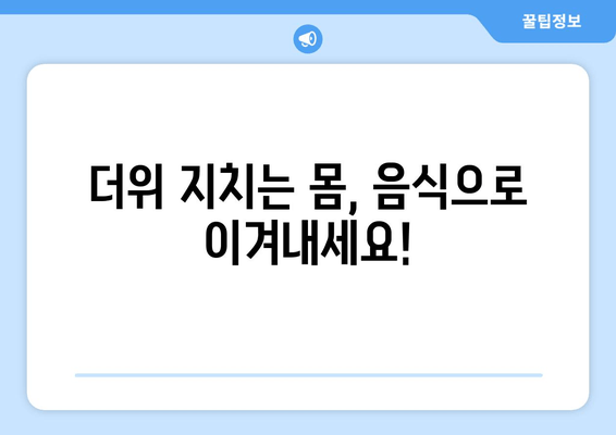 더위 지치는 몸, 음식으로 이겨내세요!