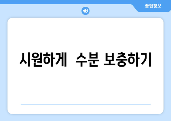 시원하게  수분 보충하기