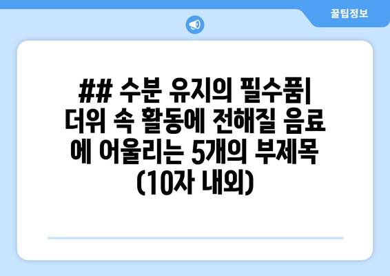 ## 수분 유지의 필수품| 더위 속 활동에 전해질 음료 에 어울리는 5개의 부제목 (10자 내외)