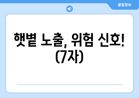 햇볕 노출, 위험 신호! (7자)