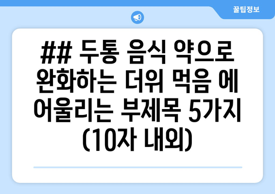 ## 두통 음식 약으로 완화하는 더위 먹음 에 어울리는 부제목 5가지 (10자 내외)