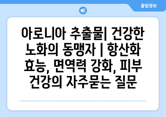 아로니아 추출물| 건강한 노화의 동맹자 | 항산화 효능, 면역력 강화, 피부 건강