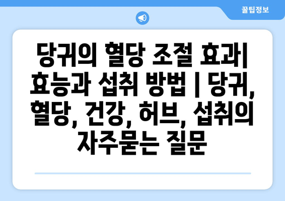 당귀의 혈당 조절 효과| 효능과 섭취 방법 | 당귀, 혈당, 건강, 허브, 섭취