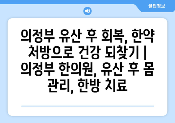 의정부 유산 후 회복, 한약 처방으로 건강 되찾기 | 의정부 한의원, 유산 후 몸 관리, 한방 치료