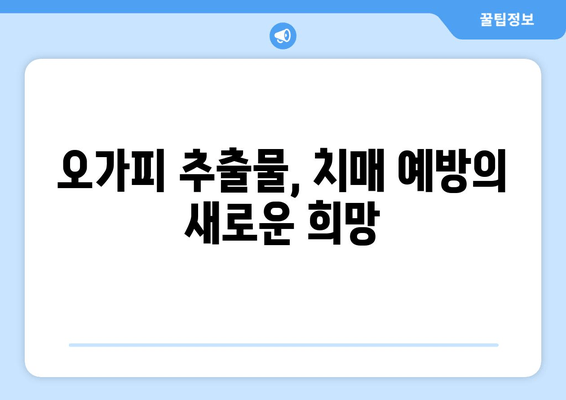 오가피 추출물, 치매 예방 효과 입증! | 임상 연구 결과, 효능과 메커니즘 분석