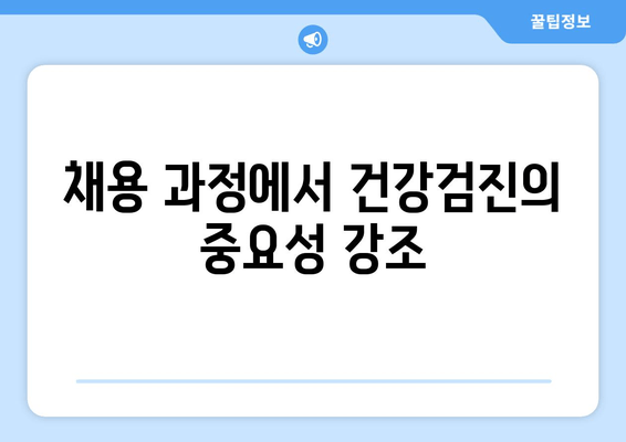 채용 과정에서 건강검진의 중요성 강조