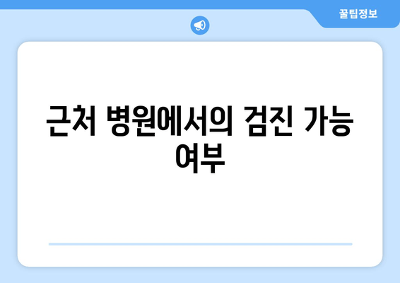 근처 병원에서의 검진 가능 여부