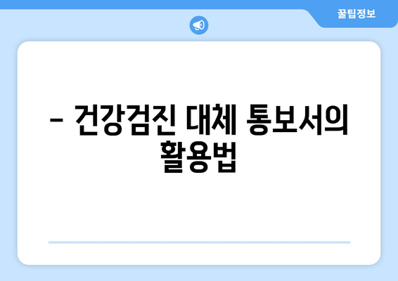 - 건강검진 대체 통보서의 활용법