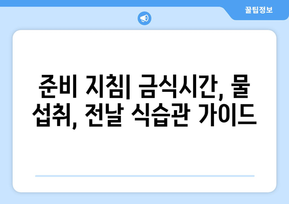 준비 지침| 금식시간, 물 섭취, 전날 식습관 가이드