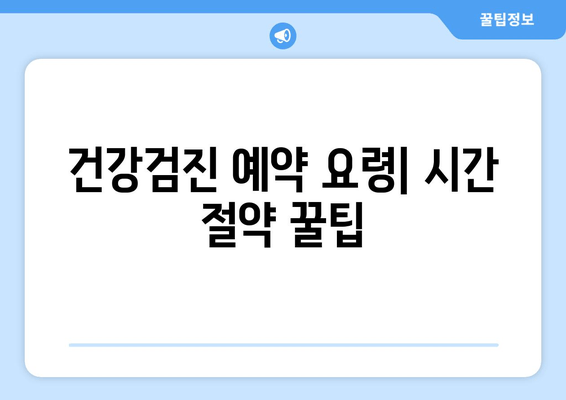 건강검진 예약 요령| 시간 절약 꿀팁