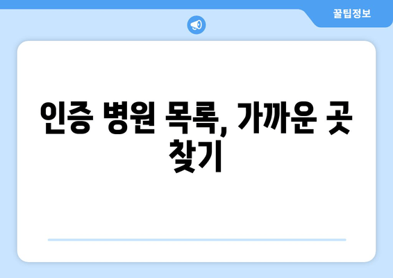 인증 병원 목록, 가까운 곳 찾기