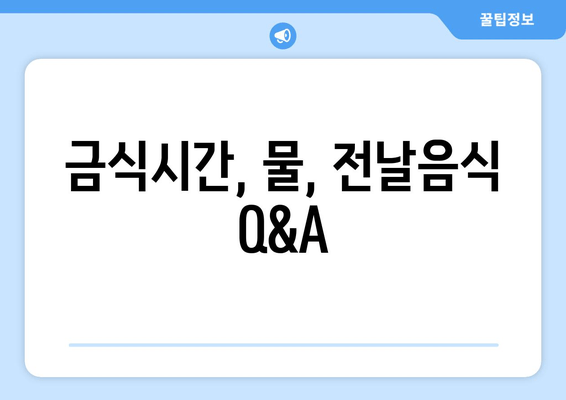 금식시간, 물, 전날음식 Q&A