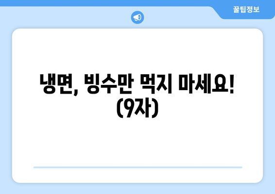 냉면, 빙수만 먹지 마세요! (9자)